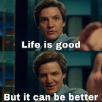 Life is good but it can be better meme