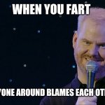 Jim Gaffigan Mr Universe | WHEN YOU FART; AND EVERYONE AROUND BLAMES EACH OTHER FOR IT | image tagged in jim gaffigan mr universe | made w/ Imgflip meme maker