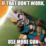 Gundam firing | IF THAT DON'T WORK, USE MORE GUN | image tagged in gundam firing | made w/ Imgflip meme maker