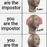 hem hem | you are the impostor; you are the impostor; you are the impostor | image tagged in kalm panik kalm | made w/ Imgflip meme maker