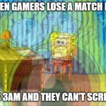 Gamers at 3am | WHEN GAMERS LOSE A MATCH BUT; IT'S 3AM AND THEY CAN'T SCREAM | image tagged in spongebob screaming inside | made w/ Imgflip meme maker