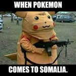 Pokemon | WHEN POKEMON; COMES TO SOMALIA. | image tagged in pokemon | made w/ Imgflip meme maker