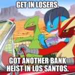 Get In Losers (Pokemon) | GET IN LOSERS. GOT ANOTHER BANK HEIST IN LOS SANTOS. | image tagged in get in losers pokemon | made w/ Imgflip meme maker