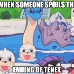 Angry Pokemon | WHEN SOMEONE SPOILS THE; ENDING OF TENET. | image tagged in angry pokemon | made w/ Imgflip meme maker