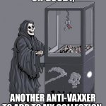 grim reaper crane | OH GOODY, ANOTHER ANTI-VAXXER TO ADD TO MY COLLECTION. | image tagged in grim reaper crane | made w/ Imgflip meme maker