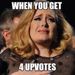 ??? | WHEN YOU GET; 4 UPVOTES | image tagged in adele cry | made w/ Imgflip meme maker