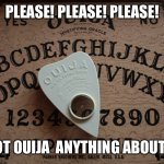Just leave it in the box this year! | PLEASE! PLEASE! PLEASE! DO NOT OUIJA  ANYTHING ABOUT 2021 | image tagged in ouija board,2021 | made w/ Imgflip meme maker