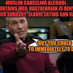 -Where did people mind? | -MUSLIM CANCELING ALCOHOL CONTAINS MED, RASTAFARIAN IS DENY CANCER SURGERY, SLAVIC EATING SUN RAYS. -BUT YOU COULD TO IMMEDIATELY TO DIE! | image tagged in pickard wtf,meds,alcohol,rasta science teacher,vegan4life,modern problems | made w/ Imgflip meme maker