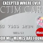 Look at me memes | EXCEPTED WHERE EVER; "POOR ME" MEMES ARE FOUND!!! | image tagged in victim card | made w/ Imgflip meme maker