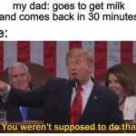 You werent supposed to do that dad | my dad: goes to get milk and comes back in 30 minutes; me: | image tagged in you werent supposed to do that | made w/ Imgflip meme maker