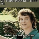Incognito | ME: TURNS INCOGNITO MODE
FBI: | image tagged in alright then keep your secrets | made w/ Imgflip meme maker