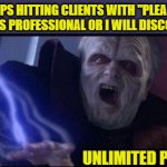 Unlimited Power | REPS HITTING CLIENTS WITH "PLEASE KEEP THIS PROFESSIONAL OR I WILL DISCONNECT."; UNLIMITED POWER!! | image tagged in ultimate power,call center,phone center,keep it clean,professional | made w/ Imgflip meme maker