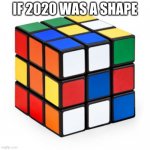 LOL | IF 2020 WAS A SHAPE | image tagged in rubix cube,2020,2020 sucks | made w/ Imgflip meme maker