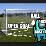 Arsenal’s ways | BALL; OUCH! OPEN GOAL; ARSENAL | image tagged in goals | made w/ Imgflip meme maker