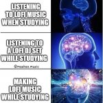 LOFI or no studies | LISTENING TO LOFI MUSIC WHEN STUDYING; LISTENING TO A LOFI DJ SET WHILE STUDYING; @maskeo.music; MAKING LOFI MUSIC WHILE STUDYING | image tagged in expanding brain meme template 3 stages extreme,lofi music | made w/ Imgflip meme maker