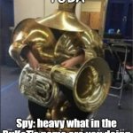 TUBA | TUBA; Spy: heavy what in the BuKeT's name are you doing | image tagged in time to tuba dooba die | made w/ Imgflip meme maker