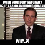 dead inside | WHEN YOUR BODY NATURALLY WAKES UP AT 5:00 AM DURING QUARANTINE:; WHY..?! | image tagged in dead inside | made w/ Imgflip meme maker