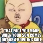 put it
 back in | THAT FACE YOU MAKE WHEN YOUR SON COMES OUT AS A BOWLING BALL | image tagged in cailou | made w/ Imgflip meme maker