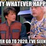 i made this in 2020 and forgot to post it? | MARTY WHATEVER HAPPENS... DON'T EVER GO TO 2020, I'VE SEEN THINGS... | image tagged in back to the future | made w/ Imgflip meme maker