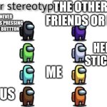 look at me | THE OTHERS ARE FRIENDS OR FAMILY; NEVER STOPS PRESSING THE BUTTTON; HENRY STICKMIN; ME; SUS | image tagged in colers with persanalety | made w/ Imgflip meme maker