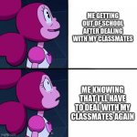 Dealing With My Classmates | ME GETTING OUT OF SCHOOL AFTER DEALING WITH MY CLASSMATES; ME KNOWING THAT I'LL HAVE TO DEAL WITH MY CLASSMATES AGAIN | image tagged in spinel,classmates | made w/ Imgflip meme maker