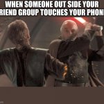 Relaitable 100 | WHEN SOMEONE OUT SIDE YOUR FRIEND GROUP TOUCHES YOUR PHONE: | image tagged in dooku,anakin,the boys | made w/ Imgflip meme maker