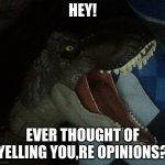 yelling opinion tyrannosaurus | HEY! EVER THOUGHT OF YELLING YOU,RE OPINIONS? | image tagged in yelling opinion tyrannosaurus | made w/ Imgflip meme maker