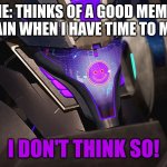Seriously I had this idea and know when I had time I couldn't remember it! | ME: THINKS OF A GOOD MEME 
MY BRAIN WHEN I HAVE TIME TO MAKE IT:; I DON'T THINK SO! | image tagged in smiley-wave,soundwave,transformers,transformers prime,tfp,decepticon | made w/ Imgflip meme maker