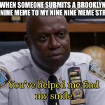 Link in the comments | WHEN SOMEONE SUBMITS A BROOKLYN NINE NINE MEME TO MY NINE NINE MEME STREAM: | image tagged in you've helped me find my smile,holt,brooklyn nine nine,brooklyn 99,b99 | made w/ Imgflip meme maker