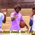 Whoa Calm Down Jamal, Don't Pull Out The 9! meme