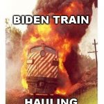 Train on Fire | BIDEN TRAIN; HAULING HIS PROMISES | image tagged in train on fire | made w/ Imgflip meme maker
