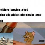 Jerry laughing | soldiers : preying to god; other side soldiers : also preying to god; GOD:; ayan.meme | image tagged in jerry laughing | made w/ Imgflip meme maker