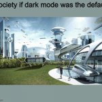 dark mode pog | Society if dark mode was the default | image tagged in society if | made w/ Imgflip meme maker