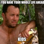 Counting days without Maite | ADULTS: YOU HAVE YOUR WHOLE LIFE AHEAD OF YOU; KIDS | image tagged in tom hanks | made w/ Imgflip meme maker