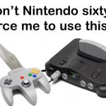 Don't Nintendo Sixty-Force Me To Use This meme