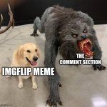 Comment if u relate | THE COMMENT SECTION; IMGFLIP MEME | image tagged in dog and beast,relatable,imgflip,meanwhile on imgflip | made w/ Imgflip meme maker