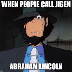 Jigen | WHEN PEOPLE CALL JIGEN; ABRAHAM LINCOLN | image tagged in jigen,lupin the third,abraham lincoln | made w/ Imgflip meme maker
