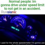 How russians drive | Normal people: Im gonna drive under speed limit to not get in an accident. sia; ns:; Rus | image tagged in i paid for the whole speedometer,russia,memes,funny,stereotypes,stereotype | made w/ Imgflip meme maker