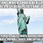 LIBERTY | DEDUCTIONS WHICH SHOULD BE ALLOWED ON INCOME TAXES, AT FEDERAL, STATE AND LOCAL LEVELS; PROPERTY TAXES, SALES TAXES, EXCISE TAXES,ESTATE TAXES,GIFT TAXES, PAYROLL TAXES, AND SO CALLED SIN TAXES. | image tagged in liberty | made w/ Imgflip meme maker