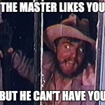 Torgo | THE MASTER LIKES YOU; BUT HE CAN'T HAVE YOU | image tagged in torgo | made w/ Imgflip meme maker