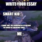 smarter than the smart kid | TEACHERS :; WRITE YOUR ESSAY; SMART KID :; I THINK THAT THE DEMOCRATIC SITUATION OF CONGO IS ANARCHIC SINCE ......... ME :; YOUR ESSAY | image tagged in joseph caesar pillarmen | made w/ Imgflip meme maker