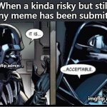 For the hardworking imgflip admins | When a kinda risky but still funny meme has been submitted imgflip admin imgflip admin | image tagged in darth vader acceptable,imgflip,star wars | made w/ Imgflip meme maker