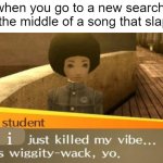 Man, i just killed my vibe | when you go to a new search in the middle of a song that slaps; i | image tagged in you just killed my vibe | made w/ Imgflip meme maker