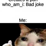 :( | Me: Creates a pun
who_am_i: Bad joke; Me: | image tagged in sad cat thumbs up white spacing | made w/ Imgflip meme maker