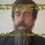 GOD | Ever wonder about that Vacuous 
look, in my eyes & on my face? That’s because I lack a soul | image tagged in god | made w/ Imgflip meme maker
