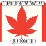 a joke but still | MOST OF CANADA: WEED; QUEBEC: OUID | image tagged in cannaba | made w/ Imgflip meme maker