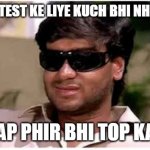 ajay devgn | JAB AAPNE TEST KE LIYE KUCH BHI NHI PADHA HO; PAR AAP PHIR BHI TOP KAR GYE | image tagged in ajay devgan | made w/ Imgflip meme maker