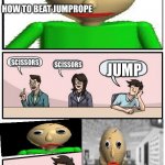 Baldi’s Meeting Suggestion | HOW TO BEAT JUMPROPE; SCISSORS; SCISSORS; JUMP | image tagged in baldi s meeting suggestion | made w/ Imgflip meme maker