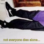not everyone dies alone | not everyone dies alone... | image tagged in not everyone dies alone | made w/ Imgflip meme maker