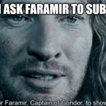 a chance for faramir | WHEN I ASK FARAMIR TO SUB TO ME: | image tagged in faramir | made w/ Imgflip meme maker